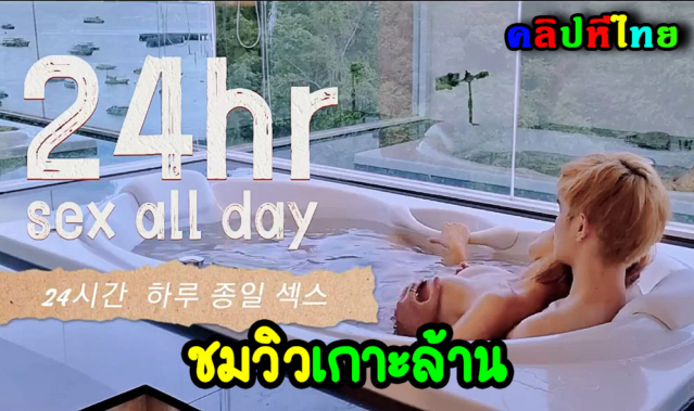 เอาอีกแล้ว คู่รักถ่ายคลิปเย็ดในรีสอร์ทดัง ชมวิวท่าเรือเกาล้าน ในอ่างจากุชชี่สุดโรแมนติก 24 SEX ALL DAY